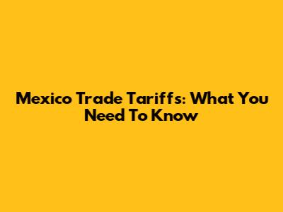 Mexico Trade Tariffs: What You Need To Know