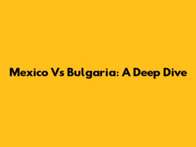 Mexico Vs Bulgaria: A Deep Dive