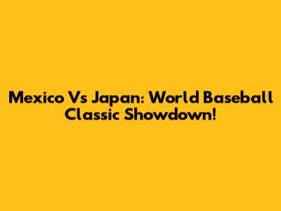 Mexico Vs Japan: World Baseball Classic Showdown!