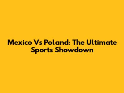 Mexico Vs Poland: The Ultimate Sports Showdown