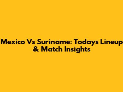 Mexico Vs Suriname: Today's Lineup & Match Insights