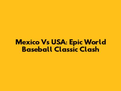 Mexico Vs USA: Epic World Baseball Classic Clash