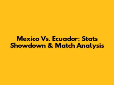 Mexico Vs. Ecuador: Stats Showdown & Match Analysis