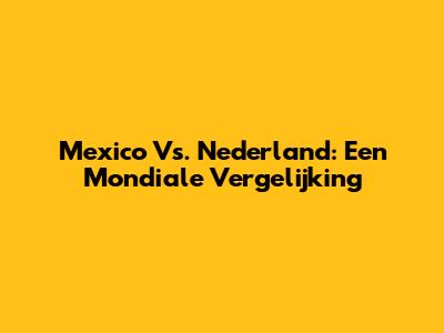 Mexico Vs. Nederland: Een Mondiale Vergelijking