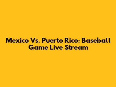Mexico Vs. Puerto Rico: Baseball Game Live Stream