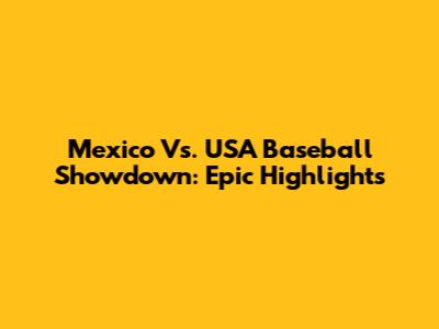 Mexico Vs. USA Baseball Showdown: Epic Highlights