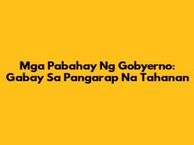 Mga Pabahay Ng Gobyerno: Gabay Sa Pangarap Na Tahanan