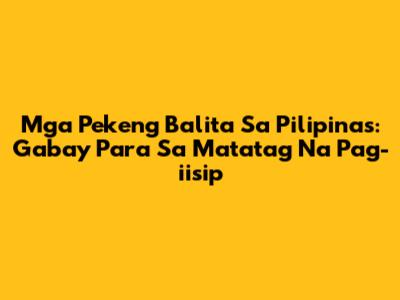 Mga Pekeng Balita Sa Pilipinas: Gabay Para Sa Matatag Na Pag-iisip