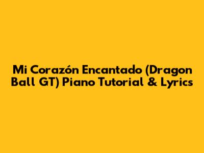 Mi Corazón Encantado (Dragon Ball GT) Piano Tutorial & Lyrics