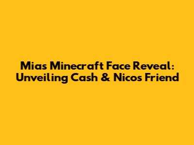 Mia's Minecraft Face Reveal: Unveiling Cash & Nico's Friend