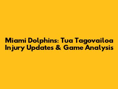 Miami Dolphins: Tua Tagovailoa Injury Updates & Game Analysis