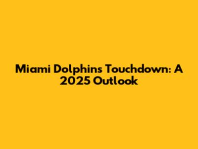 Miami Dolphins Touchdown: A 2025 Outlook
