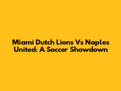 Miami Dutch Lions Vs Naples United: A Soccer Showdown