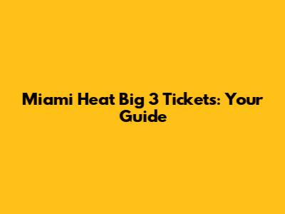 Miami Heat Big 3 Tickets: Your Guide