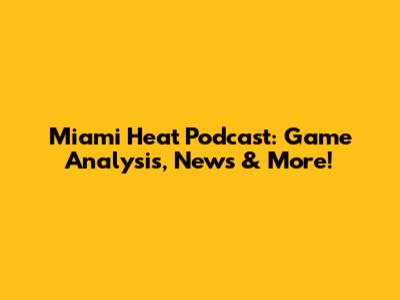 Miami Heat Podcast: Game Analysis, News & More!