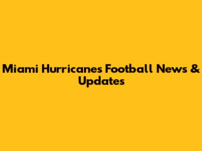 Miami Hurricanes Football News & Updates