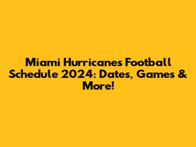 Miami Hurricanes Football Schedule 2024: Dates, Games & More!