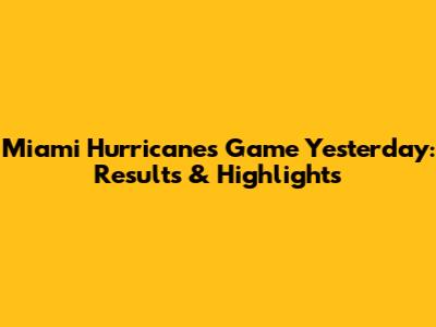 Miami Hurricanes Game Yesterday: Results & Highlights