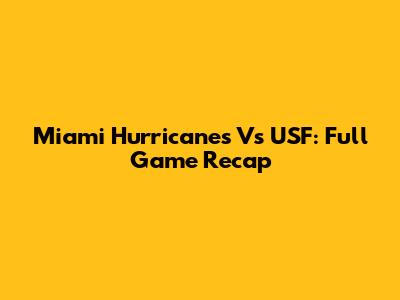 Miami Hurricanes Vs USF: Full Game Recap