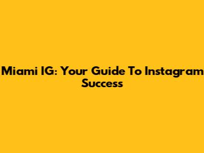 Miami IG: Your Guide To Instagram Success