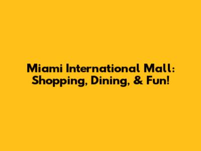 Miami International Mall: Shopping, Dining, & Fun!