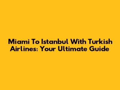 Miami To Istanbul With Turkish Airlines: Your Ultimate Guide