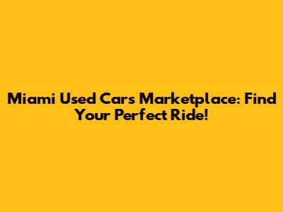Miami Used Cars Marketplace: Find Your Perfect Ride!