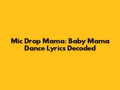 Mic Drop Mama: Baby Mama Dance Lyrics Decoded