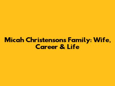 Micah Christenson's Family: Wife, Career & Life
