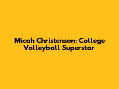 Micah Christenson: College Volleyball Superstar