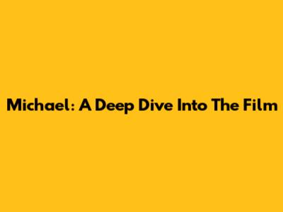 Michael: A Deep Dive Into The Film