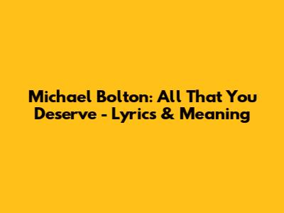 Michael Bolton: All That You Deserve - Lyrics & Meaning
