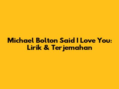 Michael Bolton Said I Love You: Lirik & Terjemahan