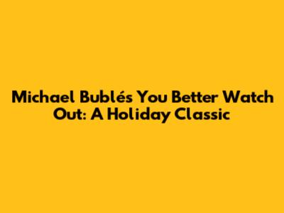 Michael Bublé's "You Better Watch Out": A Holiday Classic