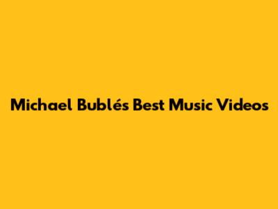 Michael Bublé's Best Music Videos