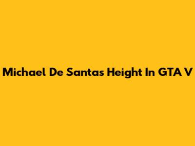Michael De Santa's Height In GTA V