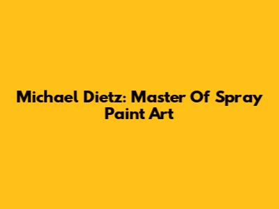 Michael Dietz: Master Of Spray Paint Art