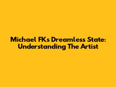 Michael FK's Dreamless State: Understanding The Artist