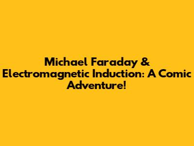 Michael Faraday & Electromagnetic Induction: A Comic Adventure!
