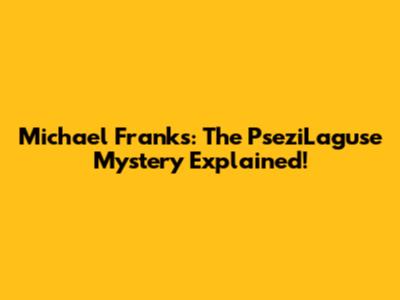 Michael Franks: The PseziLaguse Mystery Explained!