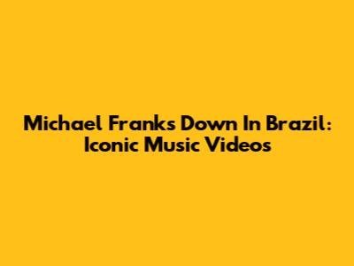 Michael Franks Down In Brazil: Iconic Music Videos