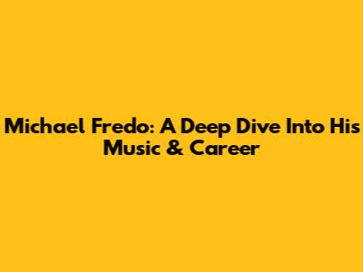 Michael Fredo: A Deep Dive Into His Music & Career
