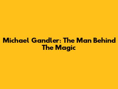 Michael Gandler: The Man Behind The Magic