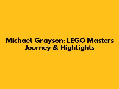 Michael Grayson: LEGO Masters Journey & Highlights