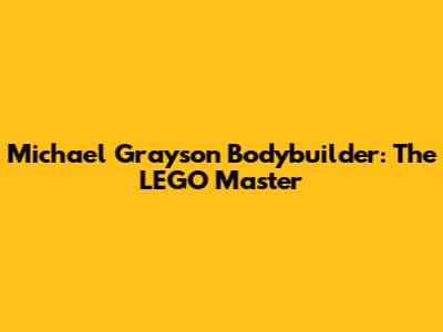 Michael Grayson Bodybuilder: The LEGO Master