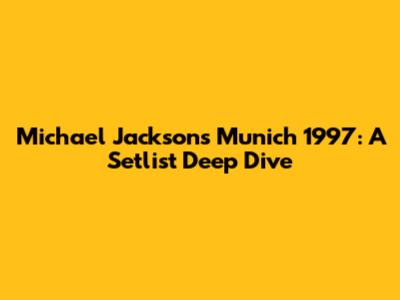 Michael Jackson's Munich 1997: A Setlist Deep Dive