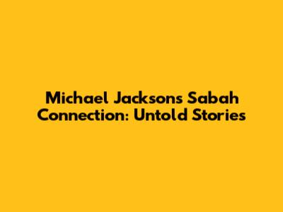 Michael Jackson's Sabah Connection: Untold Stories