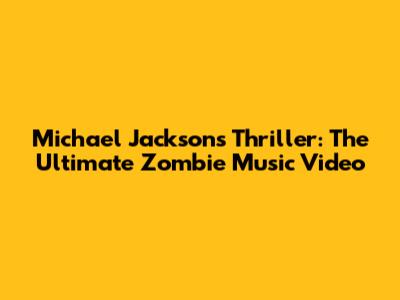 Michael Jackson's Thriller: The Ultimate Zombie Music Video