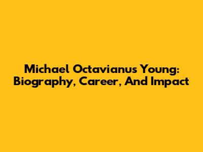 Michael Octavianus Young: Biography, Career, And Impact
