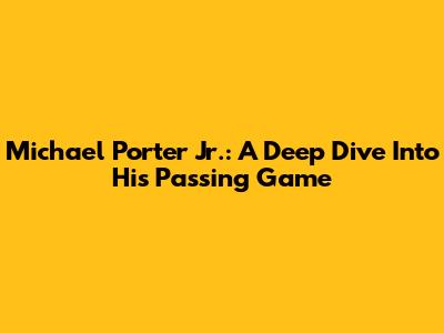 Michael Porter Jr.: A Deep Dive Into His Passing Game